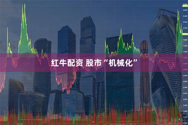 红牛配资 股市“机械化”