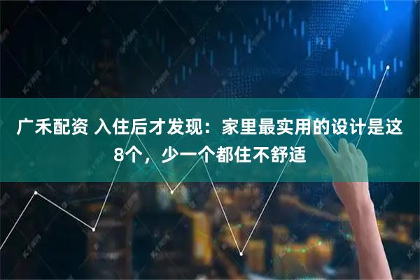 广禾配资 入住后才发现：家里最实用的设计是这8个，少一个都住不舒适