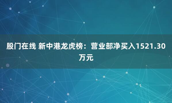 股门在线 新中港龙虎榜：营业部净买入1521.30万元