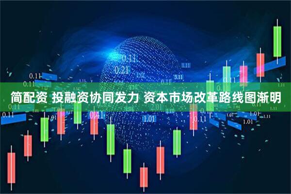 简配资 投融资协同发力 资本市场改革路线图渐明