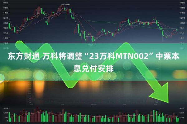 东方财通 万科将调整“23万科MTN002”中票本息兑付安排