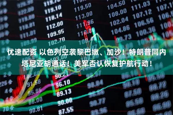 优速配资 以色列空袭黎巴嫩、加沙！特朗普同内塔尼亚胡通话！美军否认恢复护航行动！