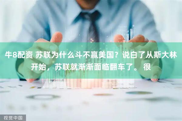 牛8配资 苏联为什么斗不赢美国？说白了从斯大林开始，苏联就渐渐面临翻车了。 很