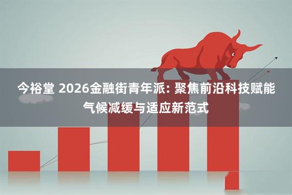 今裕堂 2026金融街青年派: 聚焦前沿科技赋能气候减缓与适应新范式