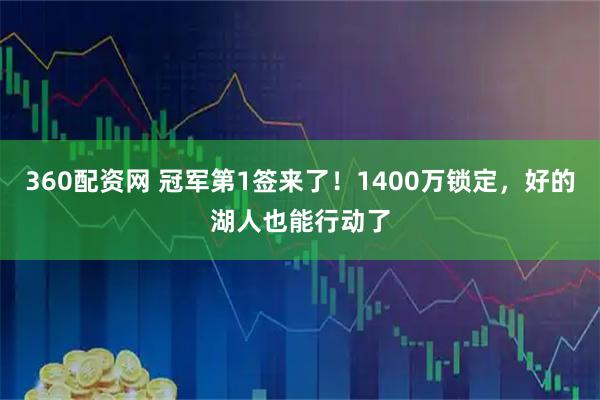 360配资网 冠军第1签来了！1400万锁定，好的湖人也能行动了