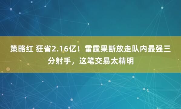 策略红 狂省2.16亿！雷霆果断放走队内最强三分射手，这笔交易太精明