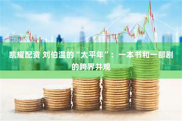 凯耀配资 刘伯温的“太平年”:一本书和一部剧的跨界并观