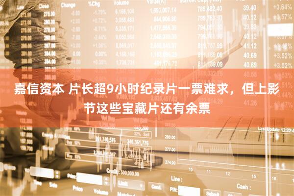 嘉信资本 片长超9小时纪录片一票难求,但上影节这些宝藏片还有余票