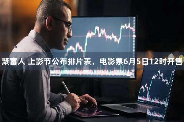 聚富人 上影节公布排片表，电影票6月5日12时开售