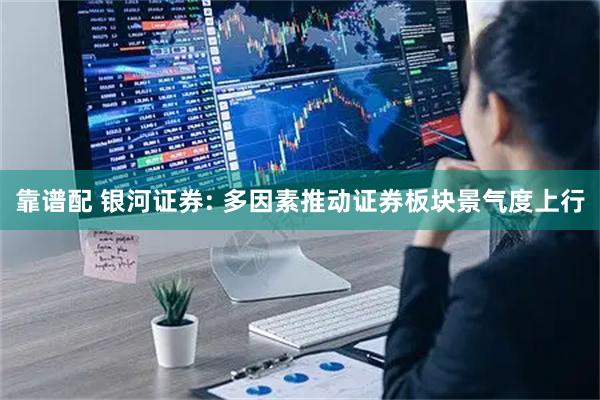 靠谱配 银河证券: 多因素推动证券板块景气度上行