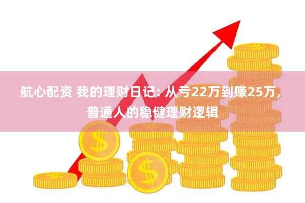 航心配资 我的理财日记: 从亏22万到赚25万, 普通人的稳健理财逻辑