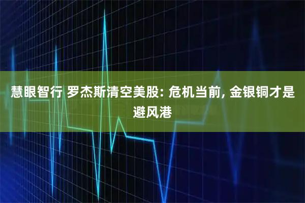 慧眼智行 罗杰斯清空美股: 危机当前, 金银铜才是避风港