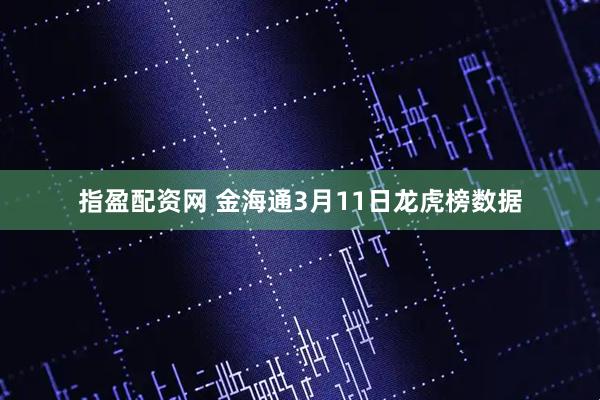 指盈配资网 金海通3月11日龙虎榜数据