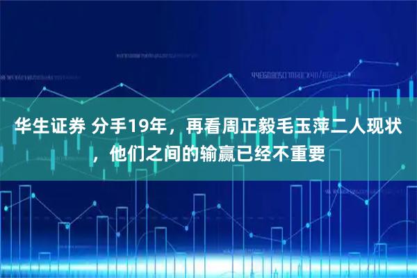 华生证券 分手19年,再看周正毅毛玉萍二人现状,他们之间的输赢已经不重要