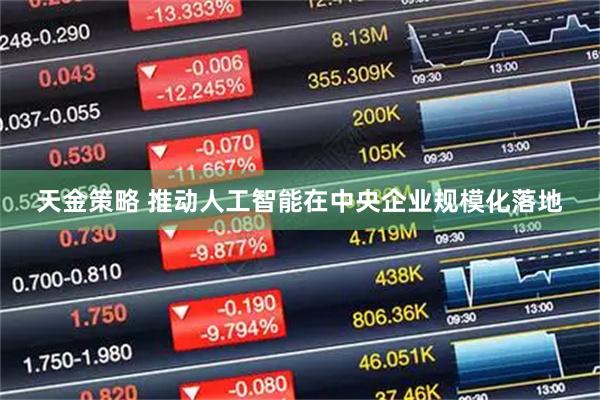 天金策略 推动人工智能在中央企业规模化落地