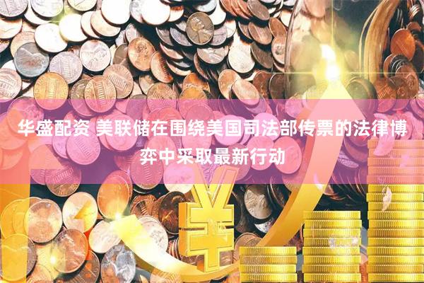 华盛配资 美联储在围绕美国司法部传票的法律博弈中采取最新行动