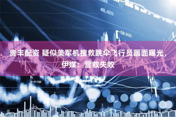 贵丰配资 疑似美军机搜救跳伞飞行员画面曝光，伊媒：营救失败