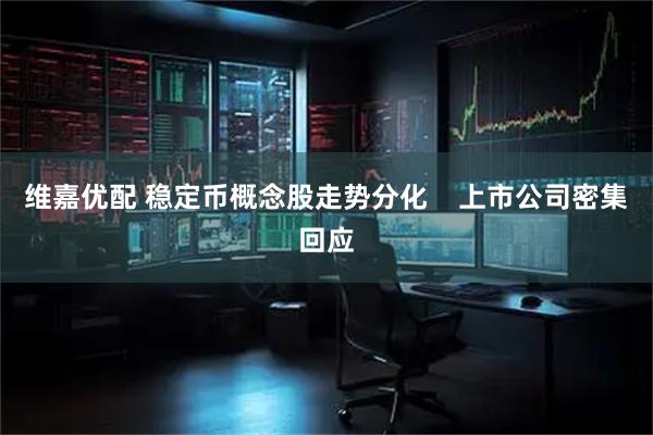 维嘉优配 稳定币概念股走势分化    上市公司密集回应