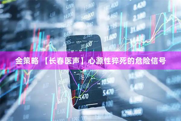 金策略 【长春医声】心源性猝死的危险信号