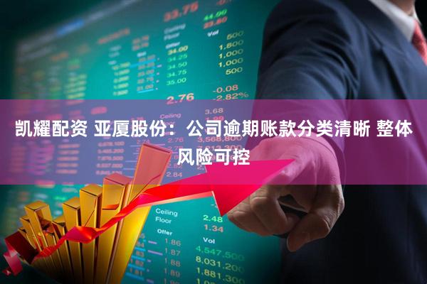 凯耀配资 亚厦股份：公司逾期账款分类清晰 整体风险可控