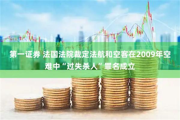 第一证券 法国法院裁定法航和空客在2009年空难中“过失杀人”罪名成立