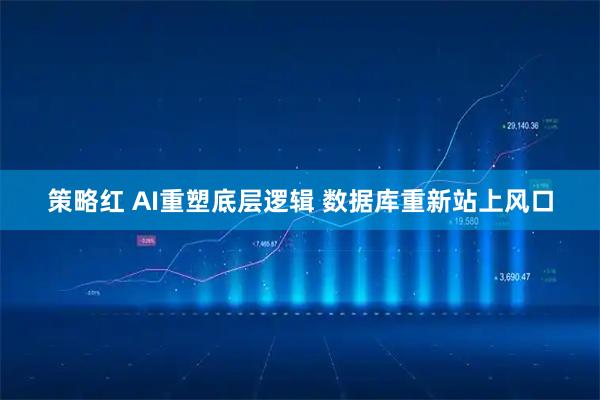 策略红 AI重塑底层逻辑 数据库重新站上风口