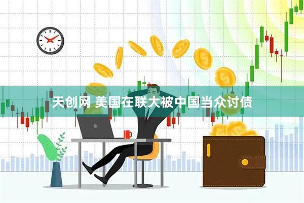 天创网 美国在联大被中国当众讨债