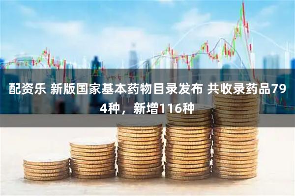 配资乐 新版国家基本药物目录发布 共收录药品794种，新增116种