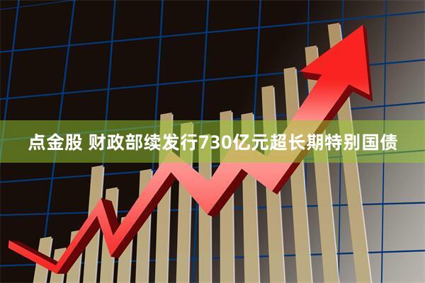 点金股 财政部续发行730亿元超长期特别国债